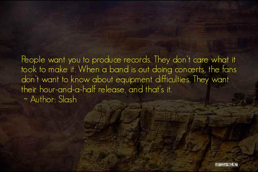 Slash Quotes: People Want You To Produce Records. They Don't Care What It Took To Make It. When A Band Is Out