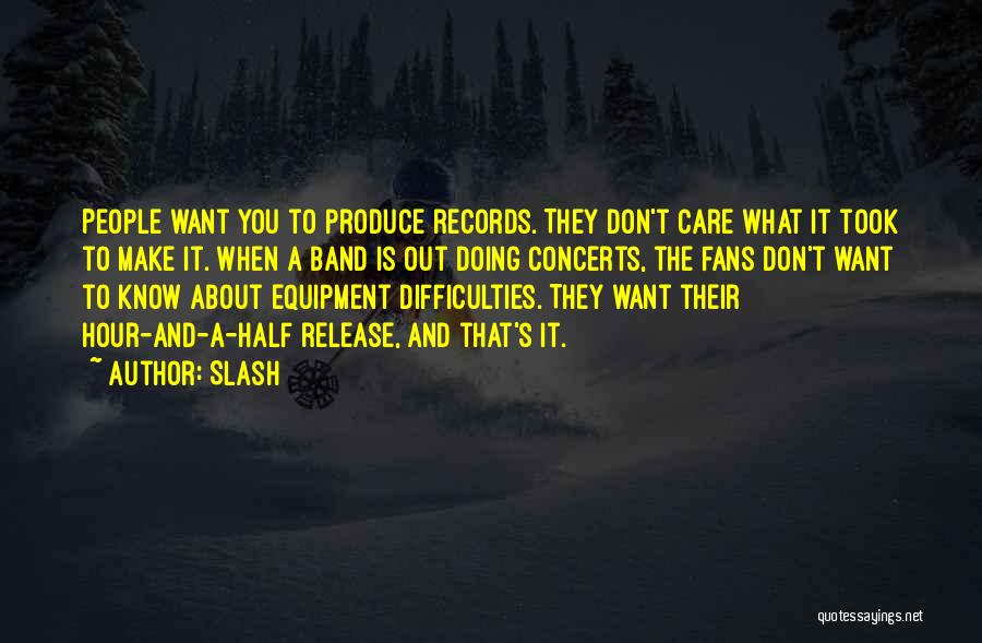 Slash Quotes: People Want You To Produce Records. They Don't Care What It Took To Make It. When A Band Is Out