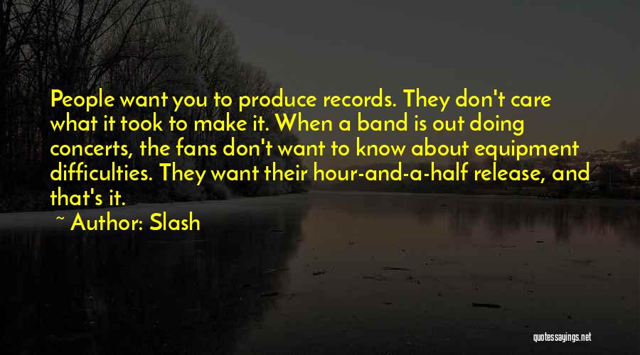 Slash Quotes: People Want You To Produce Records. They Don't Care What It Took To Make It. When A Band Is Out