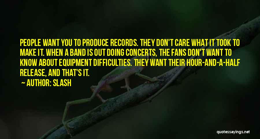 Slash Quotes: People Want You To Produce Records. They Don't Care What It Took To Make It. When A Band Is Out