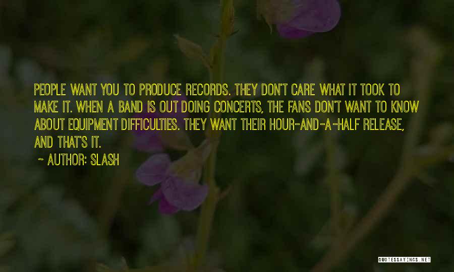 Slash Quotes: People Want You To Produce Records. They Don't Care What It Took To Make It. When A Band Is Out