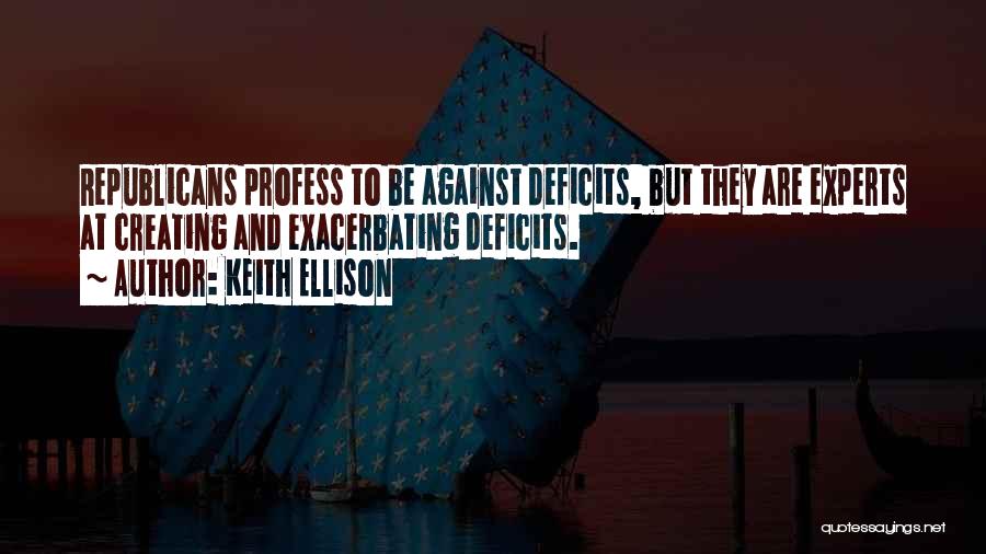 Keith Ellison Quotes: Republicans Profess To Be Against Deficits, But They Are Experts At Creating And Exacerbating Deficits.