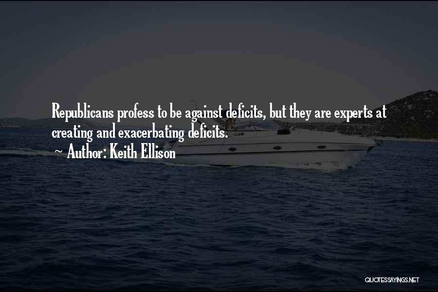 Keith Ellison Quotes: Republicans Profess To Be Against Deficits, But They Are Experts At Creating And Exacerbating Deficits.