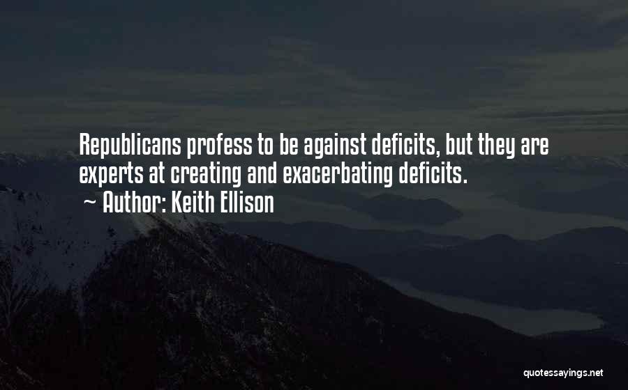 Keith Ellison Quotes: Republicans Profess To Be Against Deficits, But They Are Experts At Creating And Exacerbating Deficits.