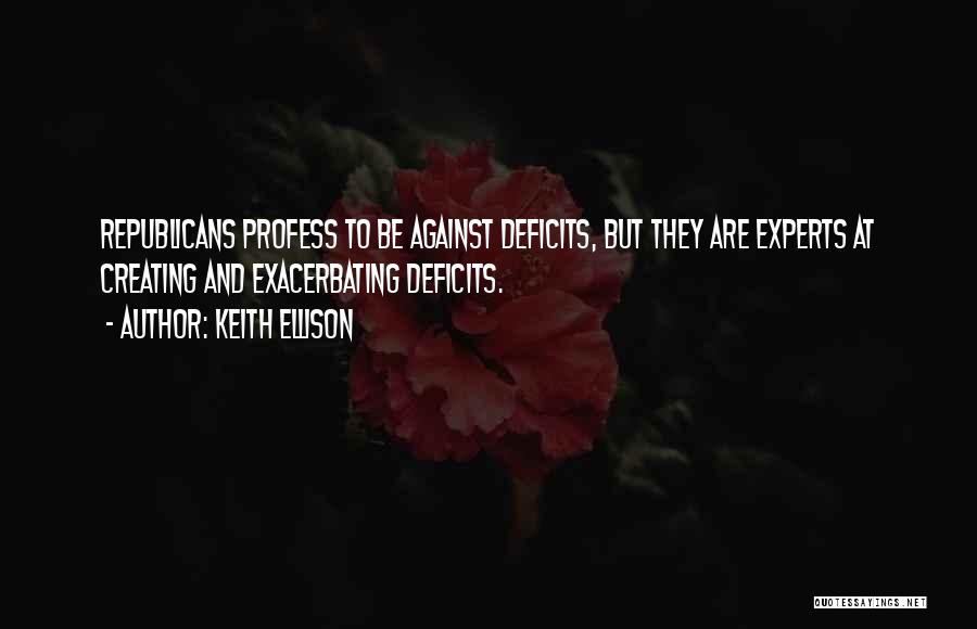 Keith Ellison Quotes: Republicans Profess To Be Against Deficits, But They Are Experts At Creating And Exacerbating Deficits.