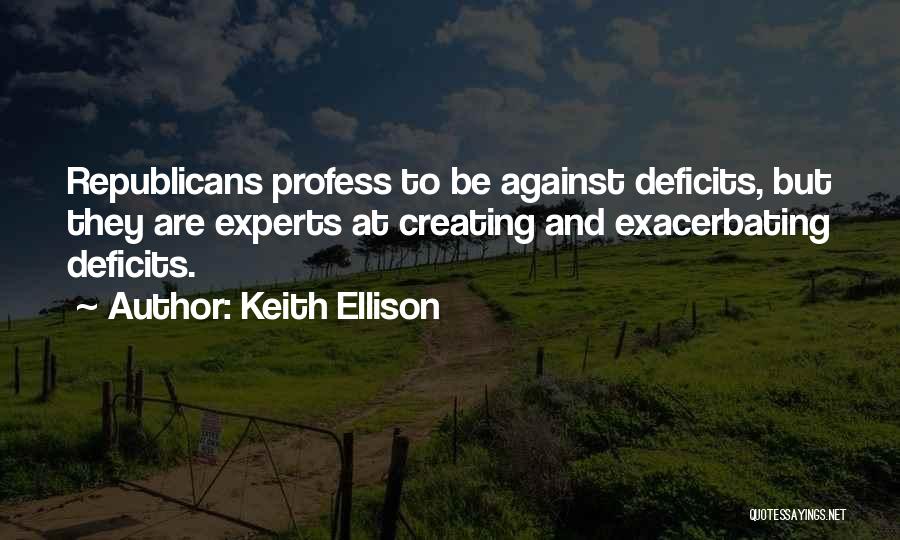 Keith Ellison Quotes: Republicans Profess To Be Against Deficits, But They Are Experts At Creating And Exacerbating Deficits.