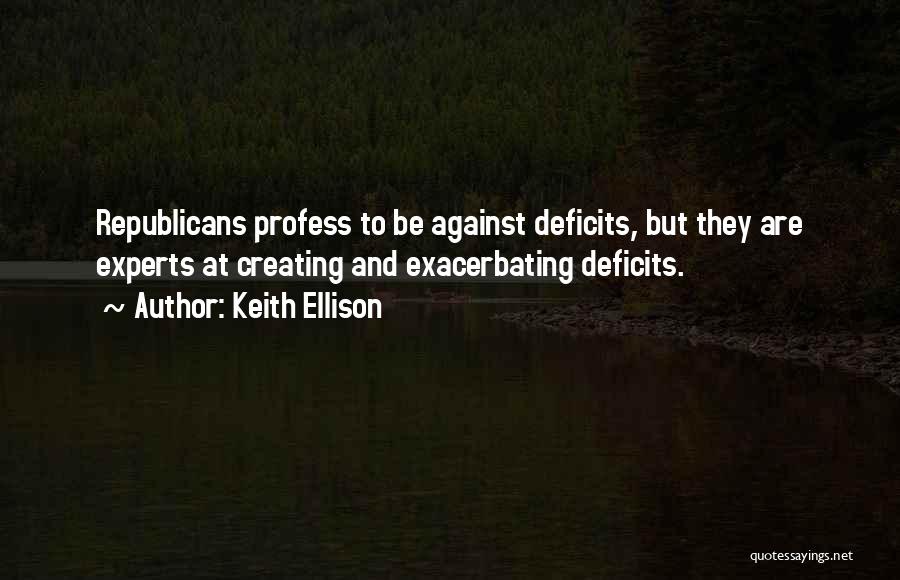 Keith Ellison Quotes: Republicans Profess To Be Against Deficits, But They Are Experts At Creating And Exacerbating Deficits.
