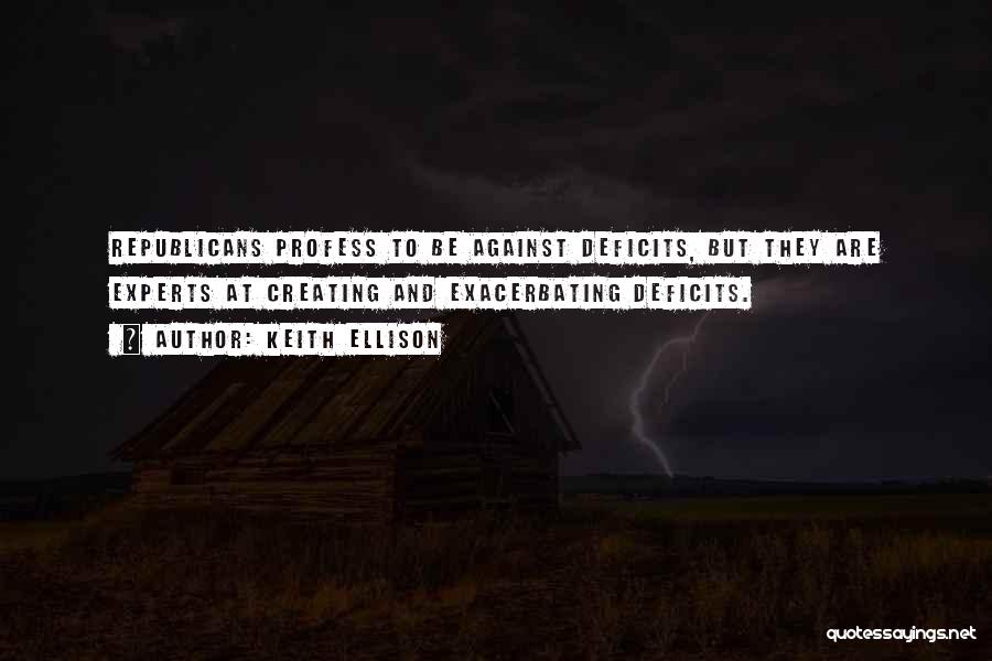Keith Ellison Quotes: Republicans Profess To Be Against Deficits, But They Are Experts At Creating And Exacerbating Deficits.