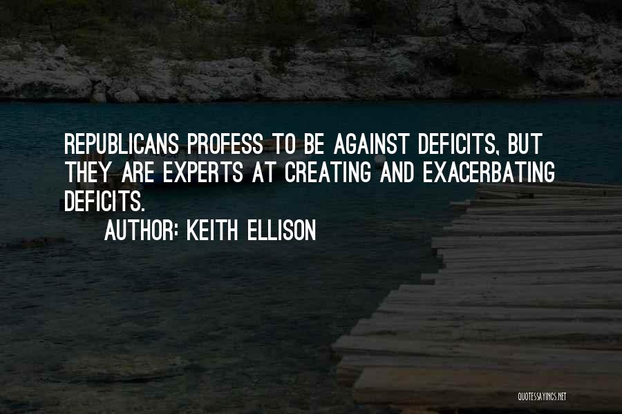 Keith Ellison Quotes: Republicans Profess To Be Against Deficits, But They Are Experts At Creating And Exacerbating Deficits.