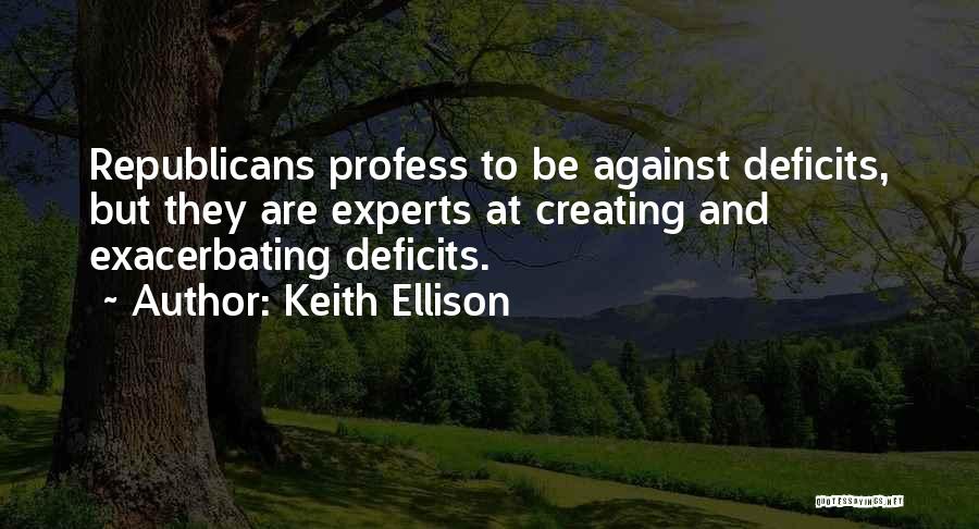 Keith Ellison Quotes: Republicans Profess To Be Against Deficits, But They Are Experts At Creating And Exacerbating Deficits.