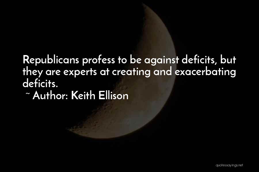 Keith Ellison Quotes: Republicans Profess To Be Against Deficits, But They Are Experts At Creating And Exacerbating Deficits.