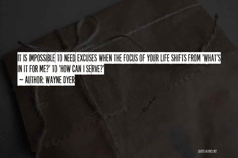 Wayne Dyer Quotes: It Is Impossible To Need Excuses When The Focus Of Your Life Shifts From 'what's In It For Me?' To