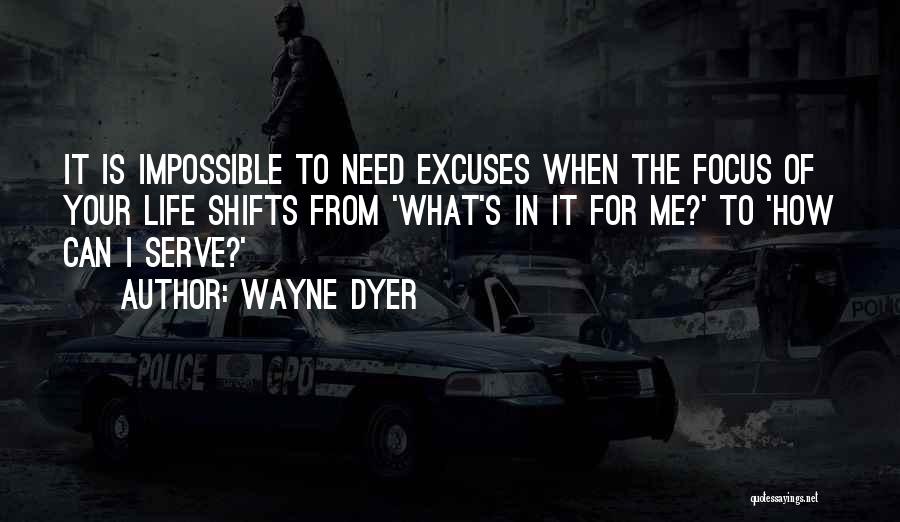 Wayne Dyer Quotes: It Is Impossible To Need Excuses When The Focus Of Your Life Shifts From 'what's In It For Me?' To