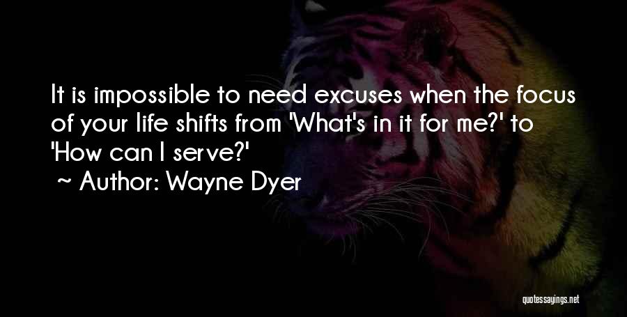 Wayne Dyer Quotes: It Is Impossible To Need Excuses When The Focus Of Your Life Shifts From 'what's In It For Me?' To