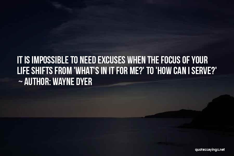 Wayne Dyer Quotes: It Is Impossible To Need Excuses When The Focus Of Your Life Shifts From 'what's In It For Me?' To