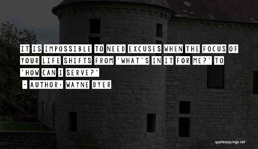 Wayne Dyer Quotes: It Is Impossible To Need Excuses When The Focus Of Your Life Shifts From 'what's In It For Me?' To