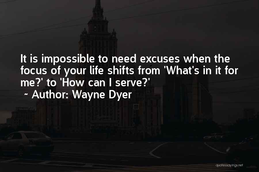 Wayne Dyer Quotes: It Is Impossible To Need Excuses When The Focus Of Your Life Shifts From 'what's In It For Me?' To