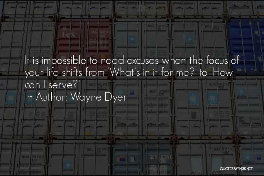 Wayne Dyer Quotes: It Is Impossible To Need Excuses When The Focus Of Your Life Shifts From 'what's In It For Me?' To