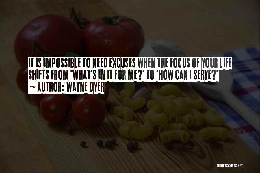 Wayne Dyer Quotes: It Is Impossible To Need Excuses When The Focus Of Your Life Shifts From 'what's In It For Me?' To