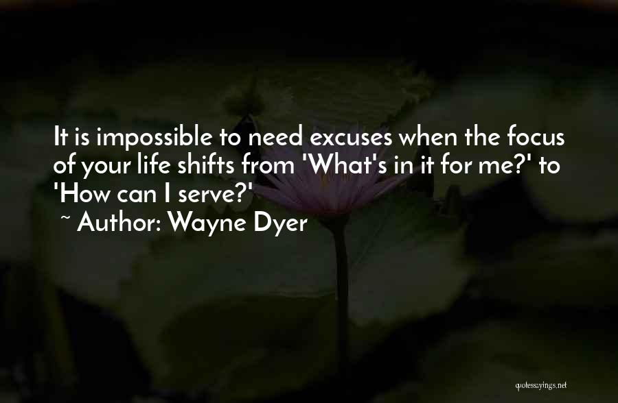 Wayne Dyer Quotes: It Is Impossible To Need Excuses When The Focus Of Your Life Shifts From 'what's In It For Me?' To