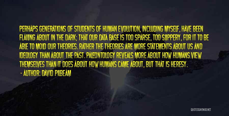 David Pilbeam Quotes: Perhaps Generations Of Students Of Human Evolution, Including Myself, Have Been Flailing About In The Dark; That Our Data Base