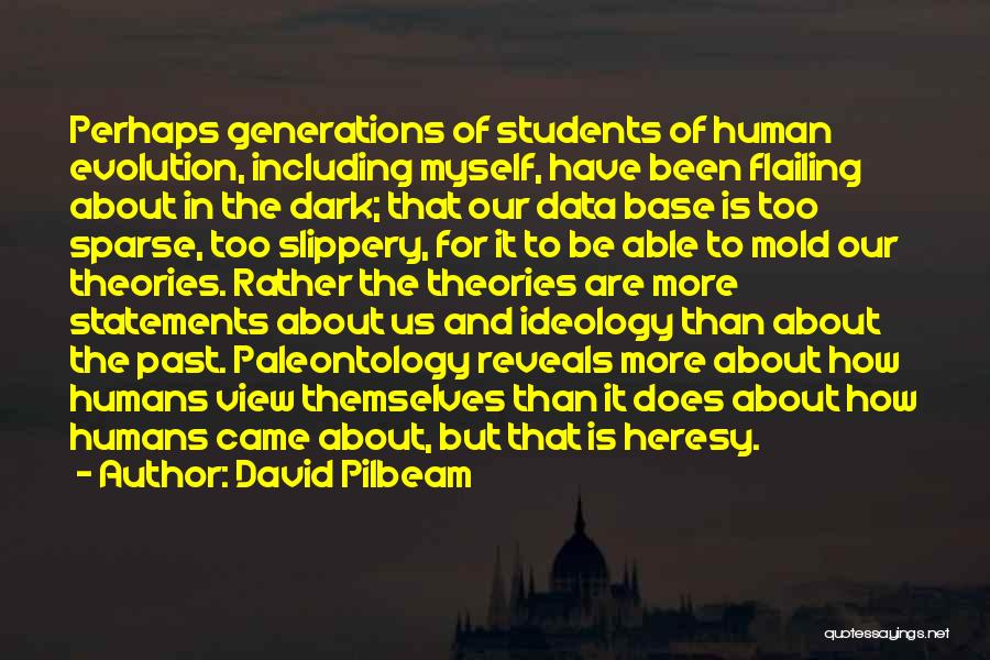 David Pilbeam Quotes: Perhaps Generations Of Students Of Human Evolution, Including Myself, Have Been Flailing About In The Dark; That Our Data Base