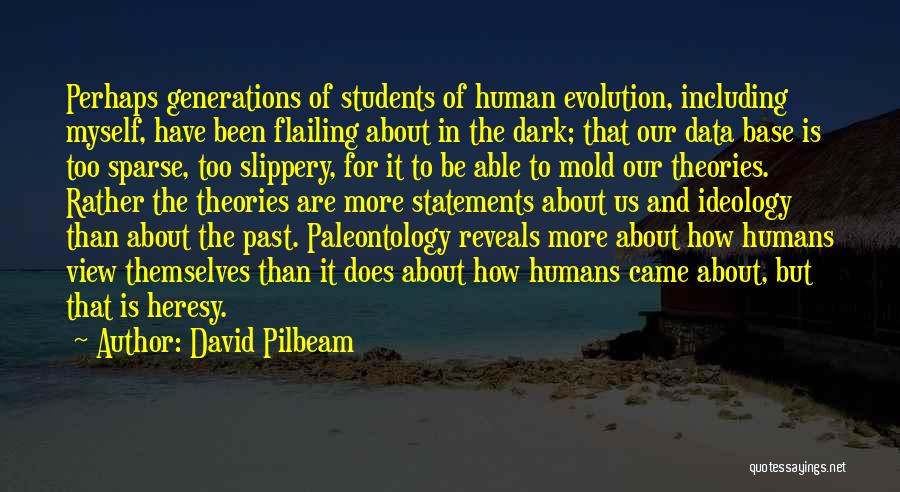 David Pilbeam Quotes: Perhaps Generations Of Students Of Human Evolution, Including Myself, Have Been Flailing About In The Dark; That Our Data Base