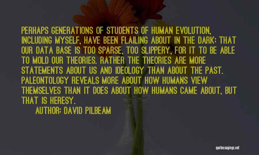 David Pilbeam Quotes: Perhaps Generations Of Students Of Human Evolution, Including Myself, Have Been Flailing About In The Dark; That Our Data Base
