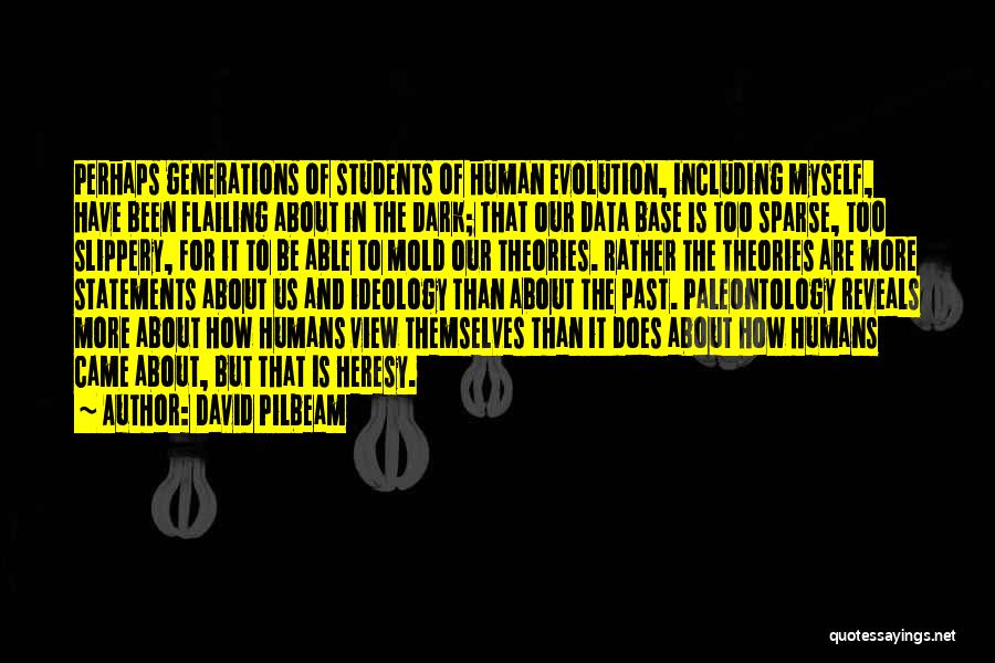 David Pilbeam Quotes: Perhaps Generations Of Students Of Human Evolution, Including Myself, Have Been Flailing About In The Dark; That Our Data Base