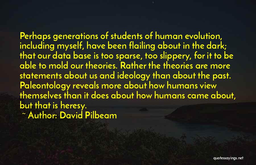 David Pilbeam Quotes: Perhaps Generations Of Students Of Human Evolution, Including Myself, Have Been Flailing About In The Dark; That Our Data Base