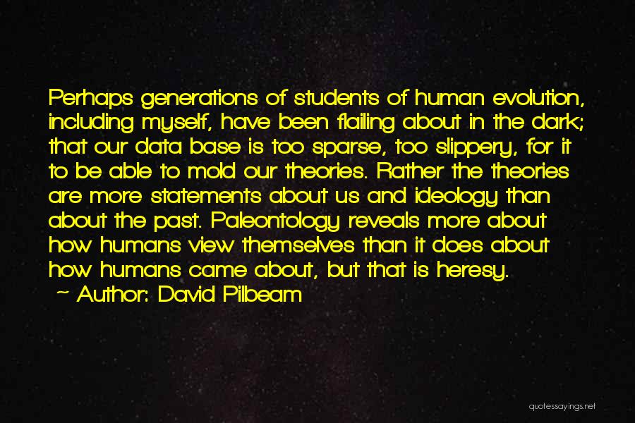 David Pilbeam Quotes: Perhaps Generations Of Students Of Human Evolution, Including Myself, Have Been Flailing About In The Dark; That Our Data Base