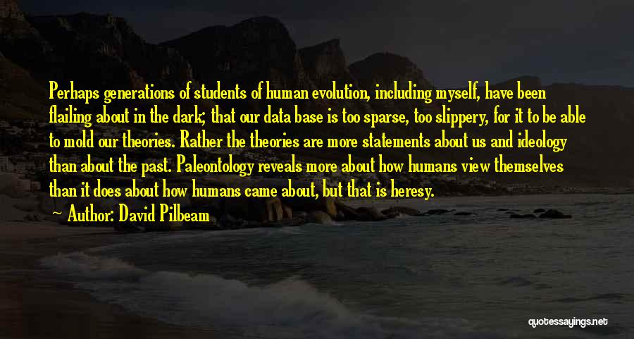 David Pilbeam Quotes: Perhaps Generations Of Students Of Human Evolution, Including Myself, Have Been Flailing About In The Dark; That Our Data Base