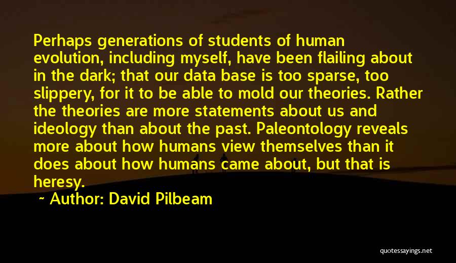 David Pilbeam Quotes: Perhaps Generations Of Students Of Human Evolution, Including Myself, Have Been Flailing About In The Dark; That Our Data Base