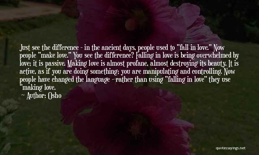 Osho Quotes: Just See The Difference - In The Ancient Days, People Used To Fall In Love. Now People Make Love. You