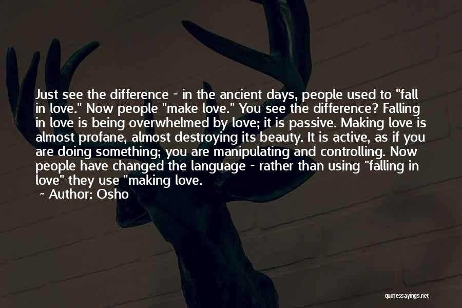 Osho Quotes: Just See The Difference - In The Ancient Days, People Used To Fall In Love. Now People Make Love. You