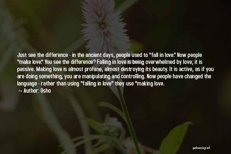 Osho Quotes: Just See The Difference - In The Ancient Days, People Used To Fall In Love. Now People Make Love. You