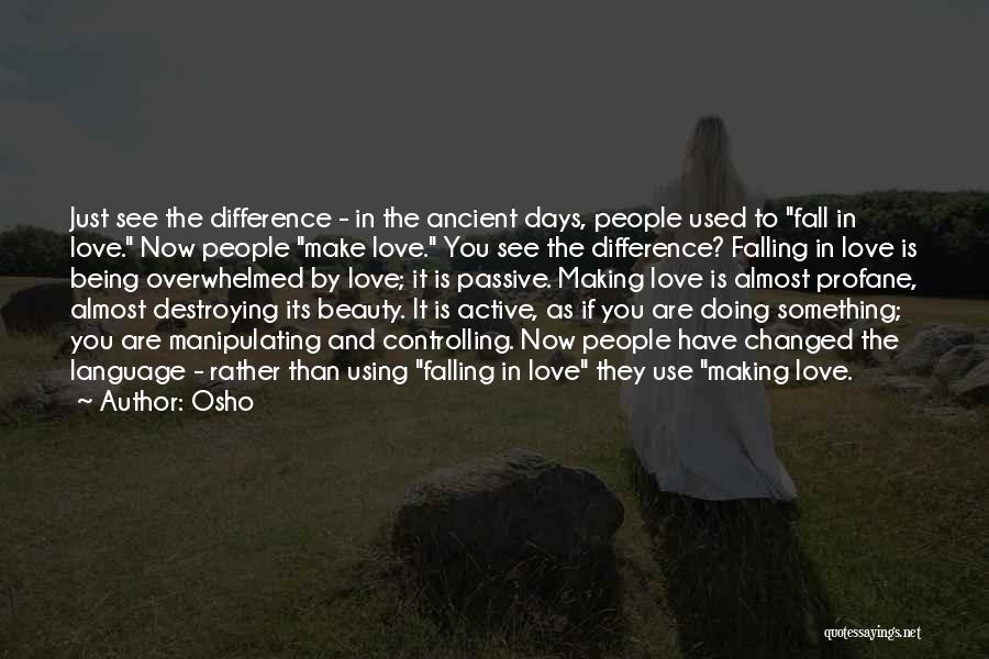 Osho Quotes: Just See The Difference - In The Ancient Days, People Used To Fall In Love. Now People Make Love. You