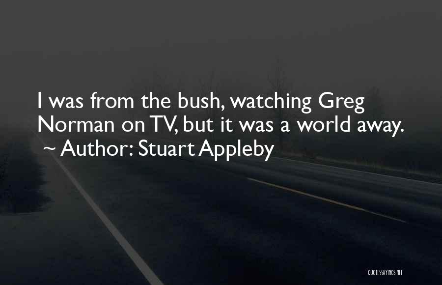 Stuart Appleby Quotes: I Was From The Bush, Watching Greg Norman On Tv, But It Was A World Away.