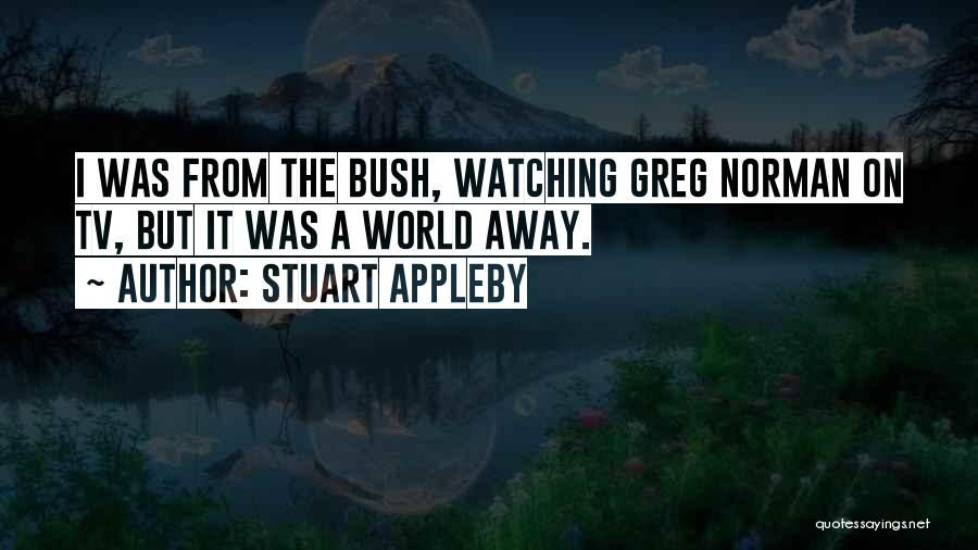 Stuart Appleby Quotes: I Was From The Bush, Watching Greg Norman On Tv, But It Was A World Away.