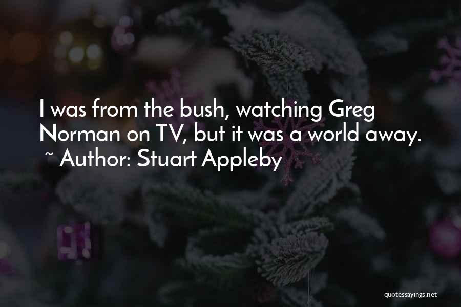 Stuart Appleby Quotes: I Was From The Bush, Watching Greg Norman On Tv, But It Was A World Away.