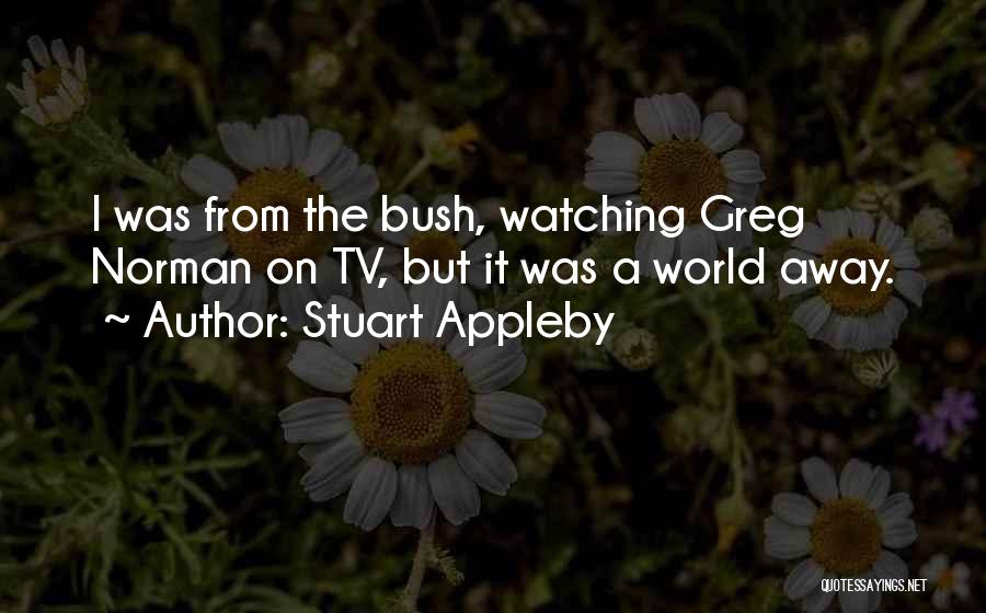 Stuart Appleby Quotes: I Was From The Bush, Watching Greg Norman On Tv, But It Was A World Away.