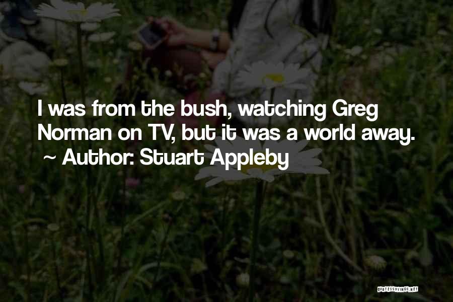 Stuart Appleby Quotes: I Was From The Bush, Watching Greg Norman On Tv, But It Was A World Away.