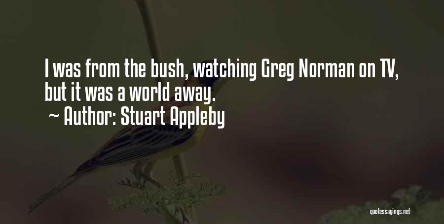 Stuart Appleby Quotes: I Was From The Bush, Watching Greg Norman On Tv, But It Was A World Away.