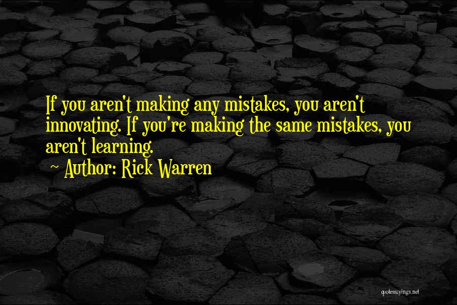 Rick Warren Quotes: If You Aren't Making Any Mistakes, You Aren't Innovating. If You're Making The Same Mistakes, You Aren't Learning.