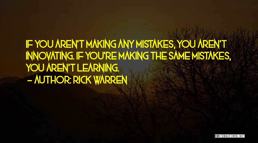 Rick Warren Quotes: If You Aren't Making Any Mistakes, You Aren't Innovating. If You're Making The Same Mistakes, You Aren't Learning.