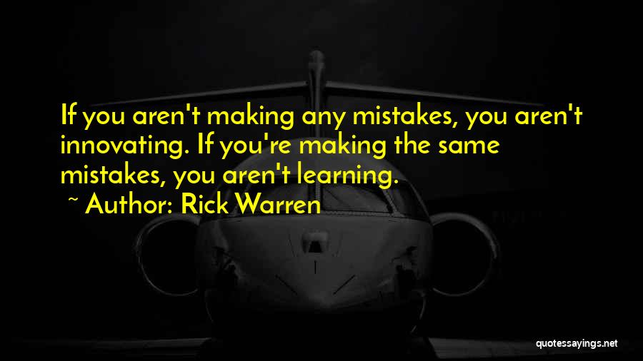 Rick Warren Quotes: If You Aren't Making Any Mistakes, You Aren't Innovating. If You're Making The Same Mistakes, You Aren't Learning.