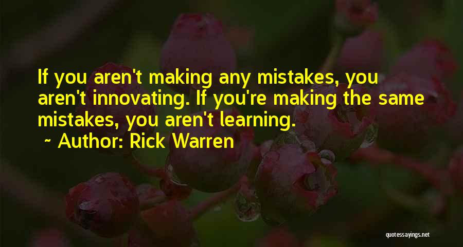 Rick Warren Quotes: If You Aren't Making Any Mistakes, You Aren't Innovating. If You're Making The Same Mistakes, You Aren't Learning.