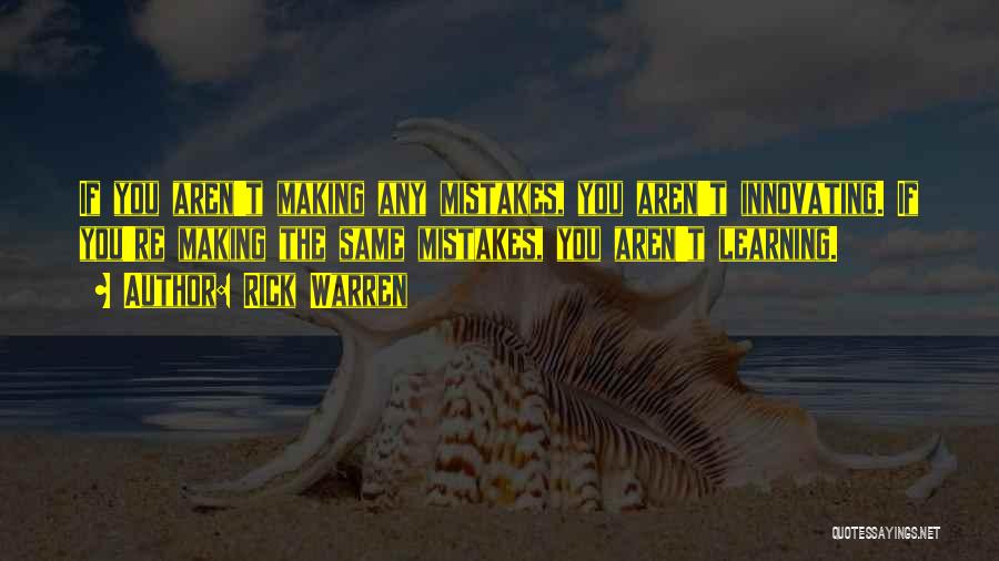 Rick Warren Quotes: If You Aren't Making Any Mistakes, You Aren't Innovating. If You're Making The Same Mistakes, You Aren't Learning.