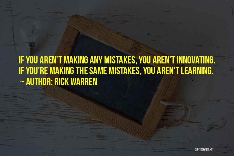 Rick Warren Quotes: If You Aren't Making Any Mistakes, You Aren't Innovating. If You're Making The Same Mistakes, You Aren't Learning.
