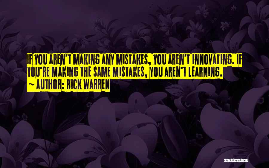 Rick Warren Quotes: If You Aren't Making Any Mistakes, You Aren't Innovating. If You're Making The Same Mistakes, You Aren't Learning.